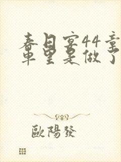 春日宴44章马车里是做了吗