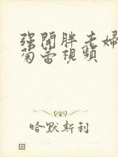 强开胖老妇后门菊蕾视频