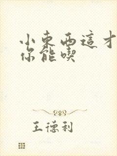 小东西这才一根你能吃