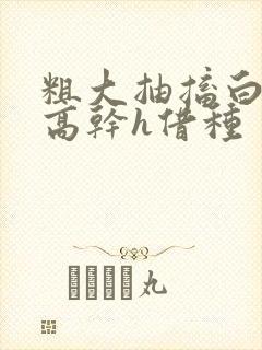 粗大抽搐白浊h高干h借种