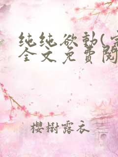 纯纯欲动(完整全文免费阅读)