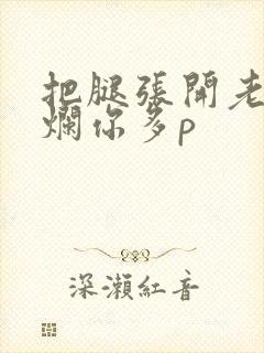 把腿张开老子臊烂你多p