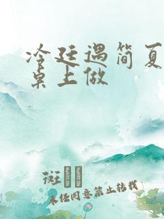 冷廷遇简夏在餐桌上做