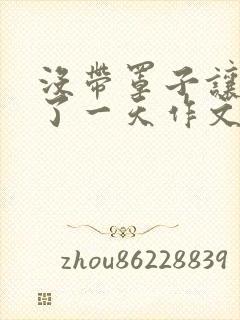 没带罩子让他C了一天作文