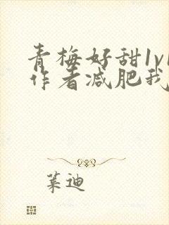 青梅好甜1v1作者减肥我不吃