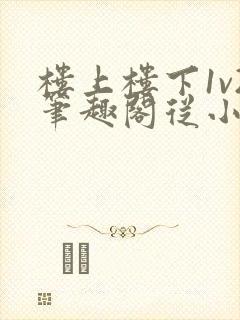 楼上楼下1v2笔趣阁从小到大