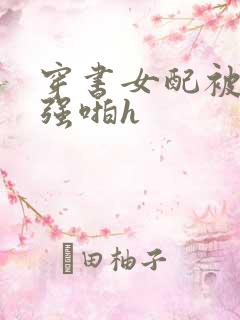 穿书女配被男主强啪h