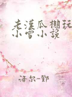 老汉瓜棚玩小丹小雪小说