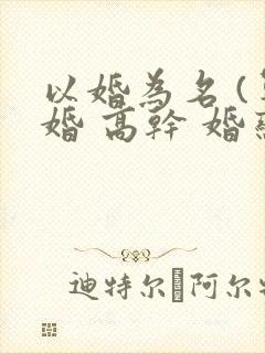 以婚为名 (军婚 高干 婚恋)