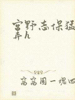 宫野志保猛烈顶弄h