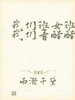 我们班女班长给我们看酷酷