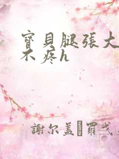 宝贝腿张大点就不疼h