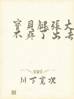 宝贝腿张大点就不疼了出去