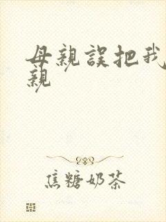 母亲误把我当父亲