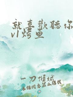 就喜欢听你叫1v1烤鱼