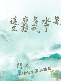 这么多水是不是又想我了