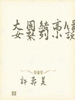 大团结高h乱亲女系列小说
