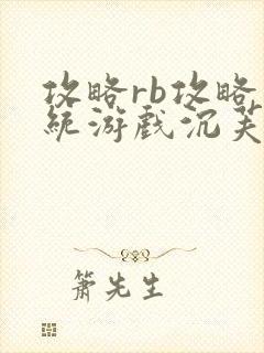 攻略rb攻略系统游戏沉芙原文