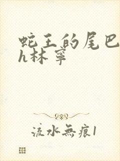 蛇王的尾巴高ah林宁