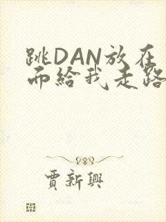 跳DAN放在里面给我走路