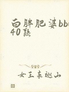 白胖肥婆bbw40熟