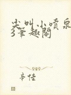 尖叫小喷泉1v3笔趣阁