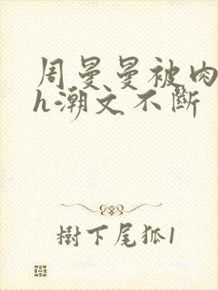 周曼曼被肉干高h潮文不断