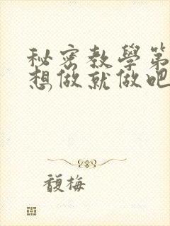 秘密教学第6话想做就做吧你懂的