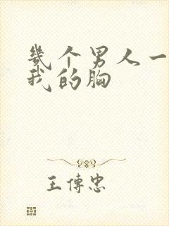 几个男人一起吃我的胸