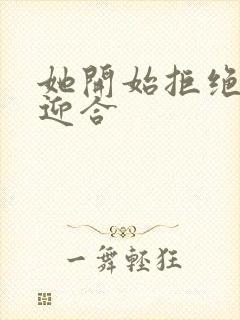 她开始拒绝慢迎迎合