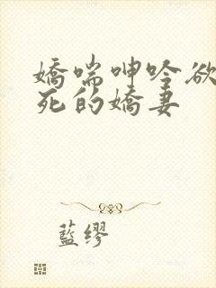 娇喘呻吟欲仙欲死的娇妻