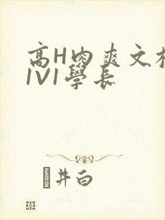 高H肉爽文校园1V1学长
