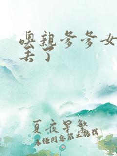 噢亲爹爹女儿要丢了