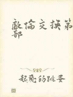 敌伦交换第21部