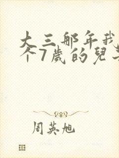 大三那年我有了个7岁的儿子