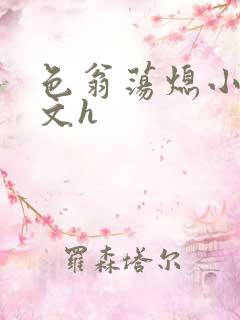 色翁荡熄小说全文h