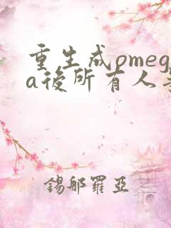 重生成omega后所有人争着要娶我