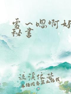 处～嗯啊好猛h秘书