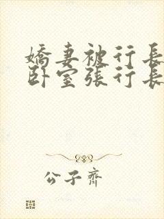 娇妻被行长抱进卧室张行长全文