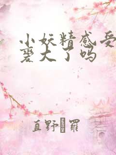 小妖精感受到它变大了吗