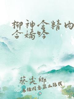 柳神含精肉臀迎合娇吟