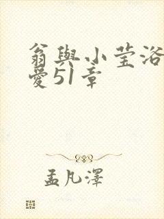 翁与小莹浴室欢爱51章