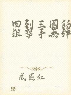 回到三国的特种狙击手无弹窗