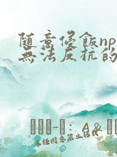 随意侵饭npc无法反抗的世界