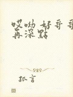哎呦 好哥哥 再深点