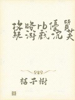 攻略rb优质系统游戏沉芙原文