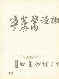 伪装学渣谢俞被下药肉