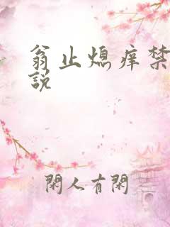 翁止熄痒禁伦小说