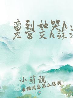 脔到她哭h小白兔宫交h苏沫