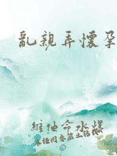 乱亲弄怀孕小说